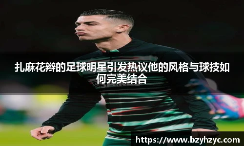 扎麻花辫的足球明星引发热议他的风格与球技如何完美结合