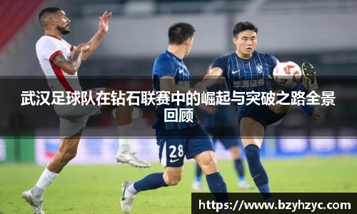 武汉足球队在钻石联赛中的崛起与突破之路全景回顾